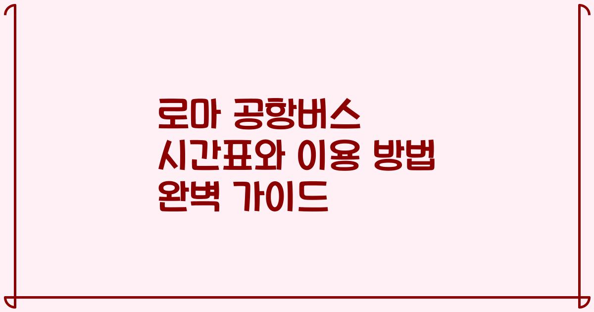 로마 공항버스 시간표와 이용 방법 완벽 가이드