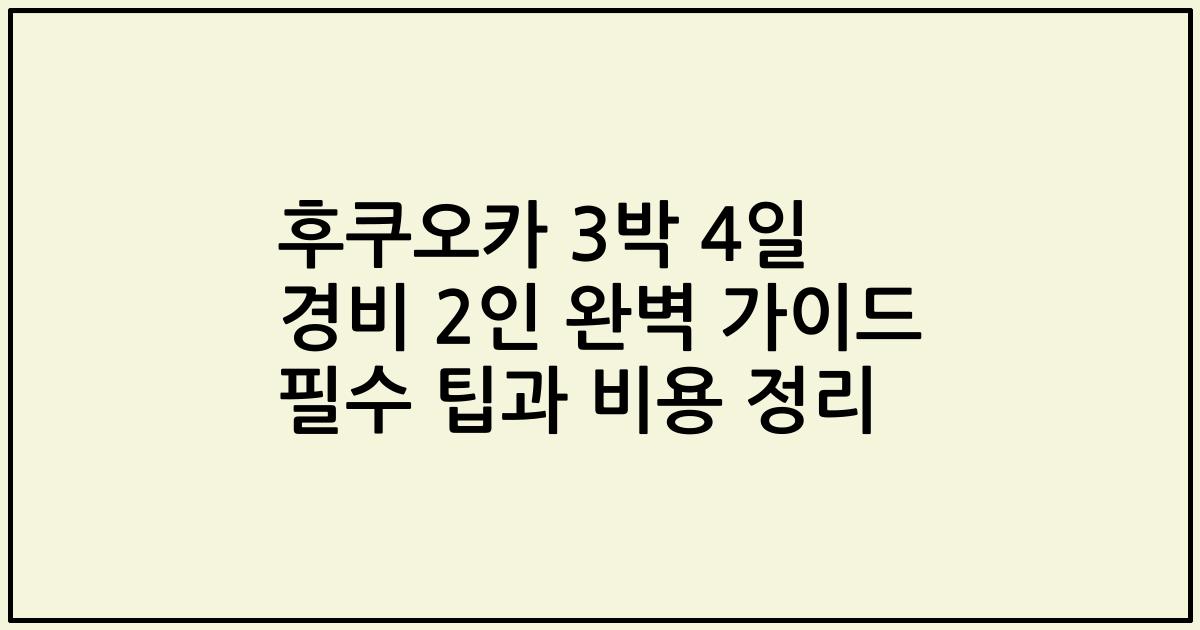 후쿠오카 3박 4일 경비 2인 완벽 가이드 필수 팁과 비용 정리