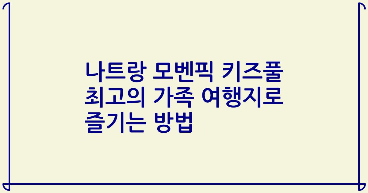 나트랑 모벤픽 키즈풀 최고의 가족 여행지로 즐기는 방법