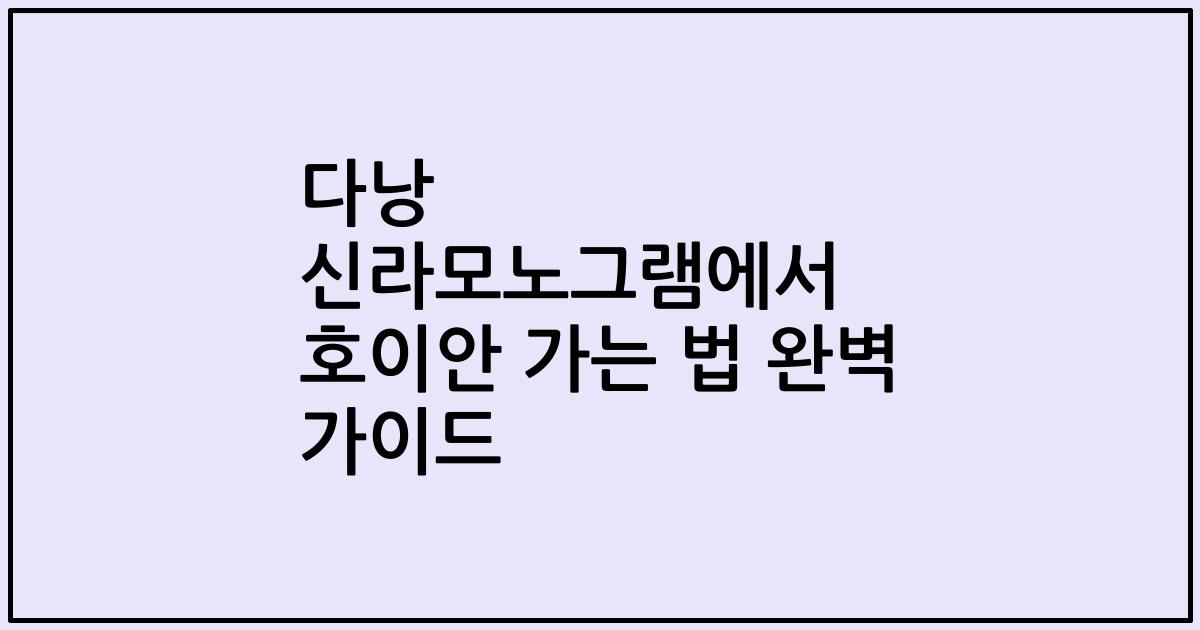 다낭 신라모노그램에서 호이안 가는 법 완벽 가이드