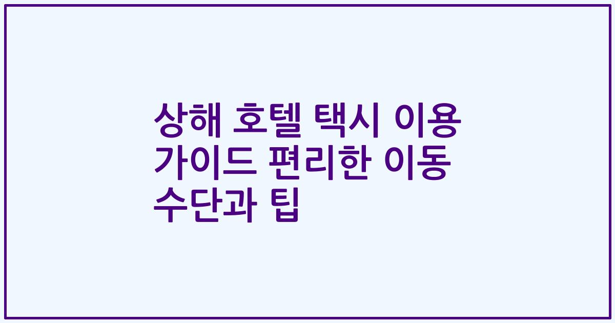 상해 호텔 택시 이용 가이드 편리한 이동 수단과 팁