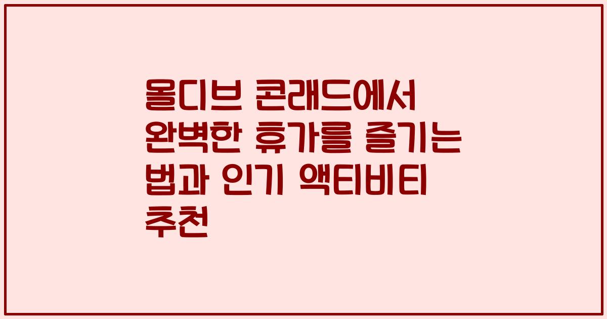 몰디브 콘래드에서 완벽한 휴가를 즐기는 법과 인기 액티비티 추천