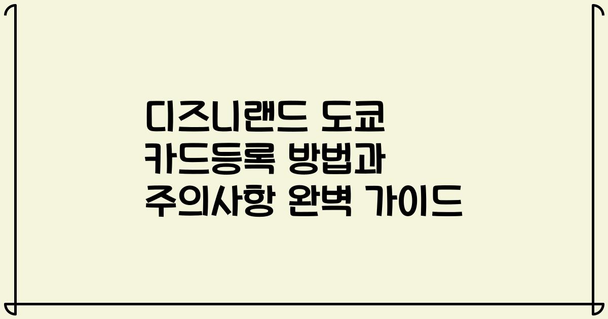 디즈니랜드 도쿄 카드등록 방법과 주의사항 완벽 가이드
