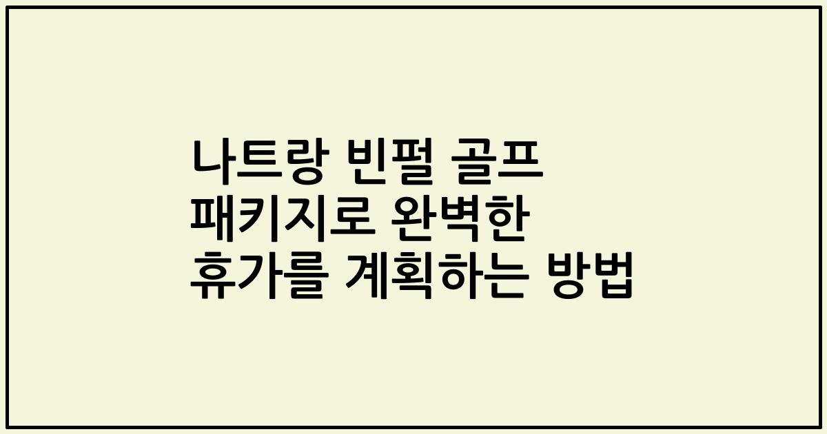 나트랑 빈펄 골프 패키지로 완벽한 휴가를 계획하는 방법