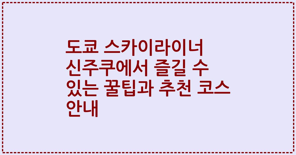 도쿄 스카이라이너 신주쿠에서 즐길 수 있는 꿀팁과 추천 코스 안내