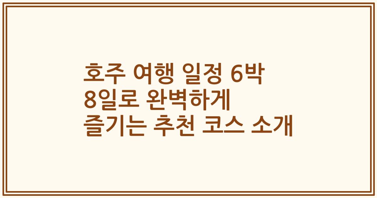 호주 여행 일정 6박 8일로 완벽하게 즐기는 추천 코스 소개