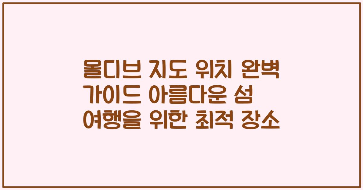 몰디브 지도 위치 완벽 가이드 아름다운 섬 여행을 위한 최적 장소