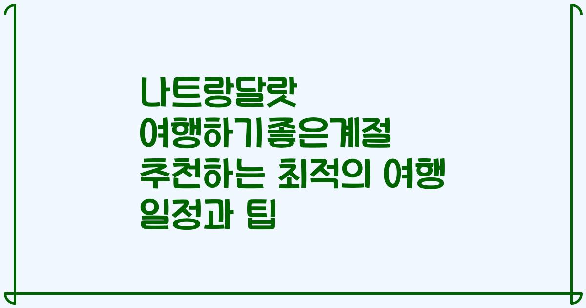 나트랑달랏 여행하기좋은계절 추천하는 최적의 여행 일정과 팁