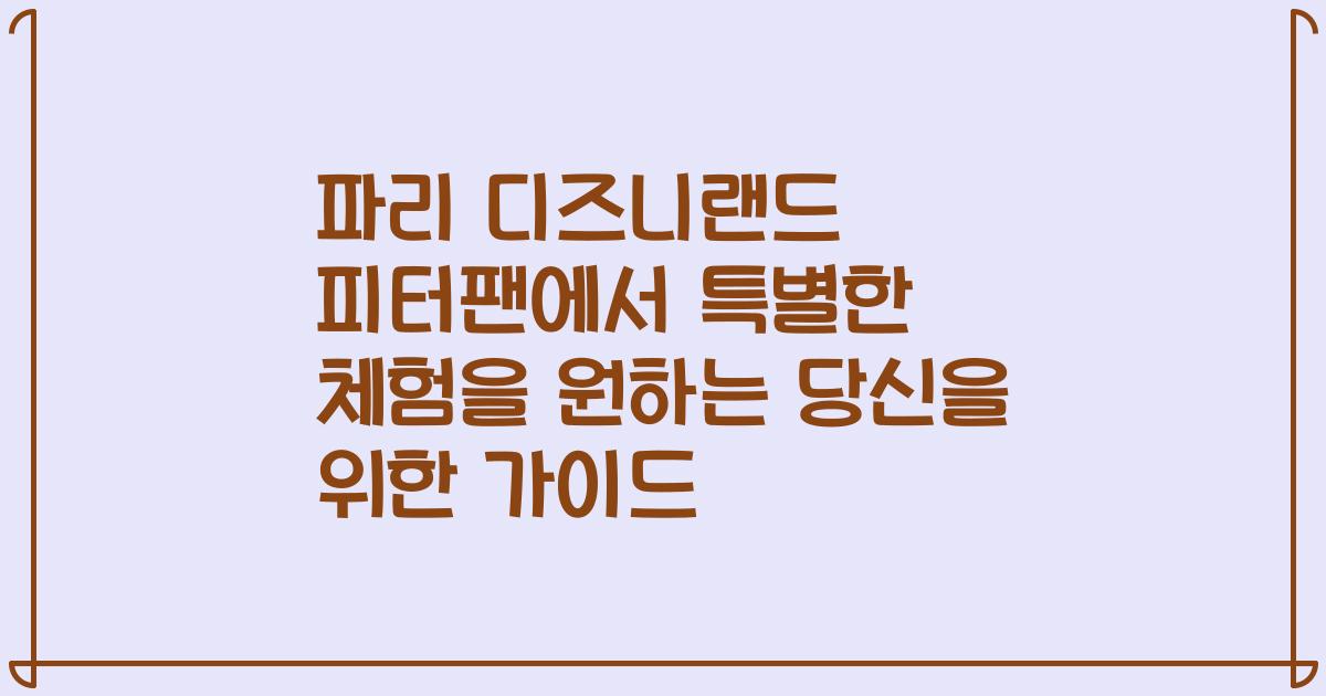 파리 디즈니랜드 피터팬에서 특별한 체험을 원하는 당신을 위한 가이드