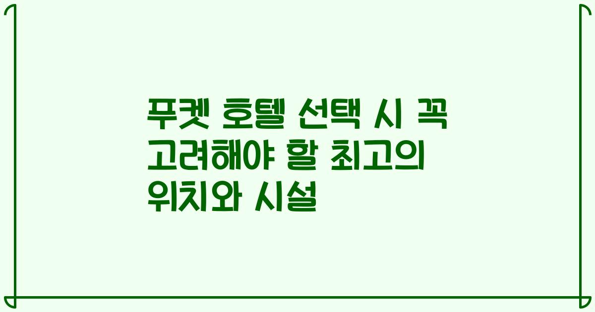 푸켓 호텔 선택 시 꼭 고려해야 할 최고의 위치와 시설