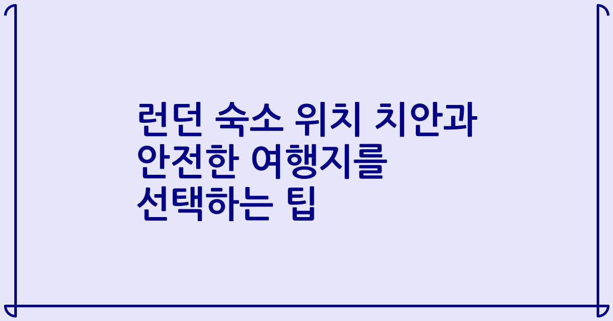 런던 숙소 위치 치안과 안전한 여행지를 선택하는 팁