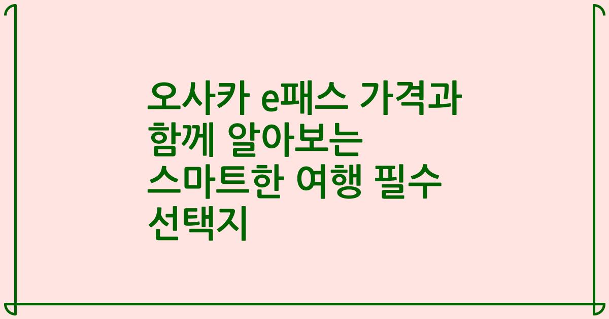 오사카 e패스 가격과 함께 알아보는 스마트한 여행 필수 선택지