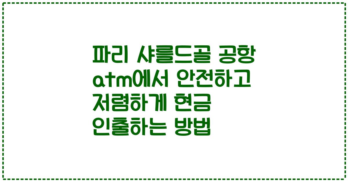 파리 샤를드골 공항 atm에서 안전하고 저렴하게 현금 인출하는 방법