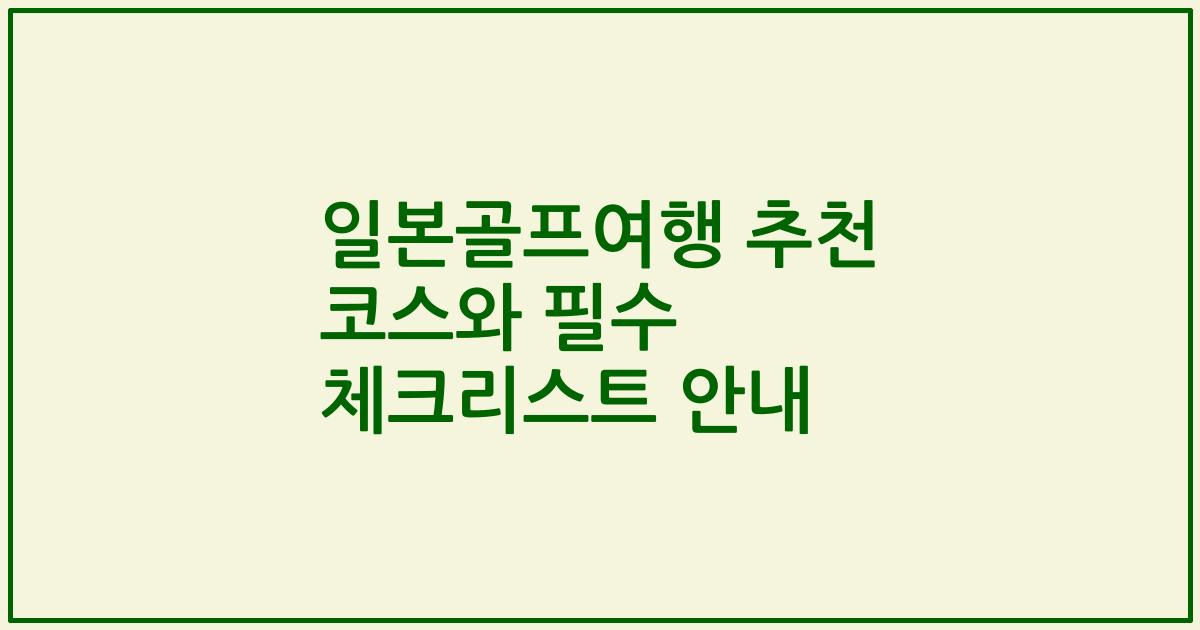 일본골프여행 추천 코스와 필수 체크리스트 안내