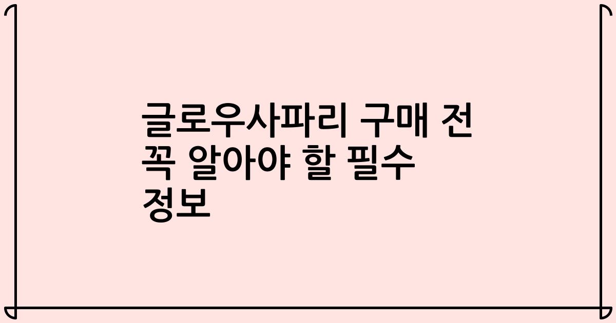 글로우사파리 구매 전 꼭 알아야 할 필수 정보