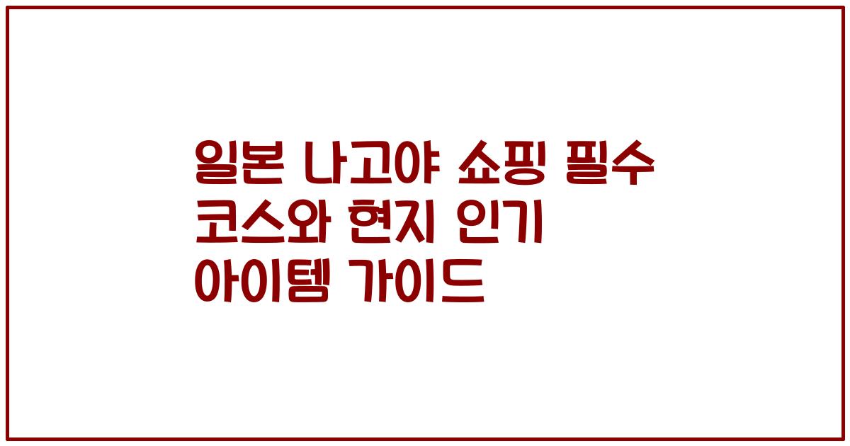 일본 나고야 쇼핑 필수 코스와 현지 인기 아이템 가이드