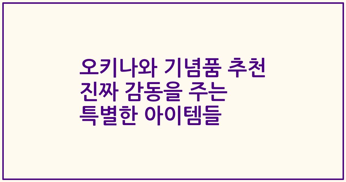 오키나와 기념품 추천 진짜 감동을 주는 특별한 아이템들