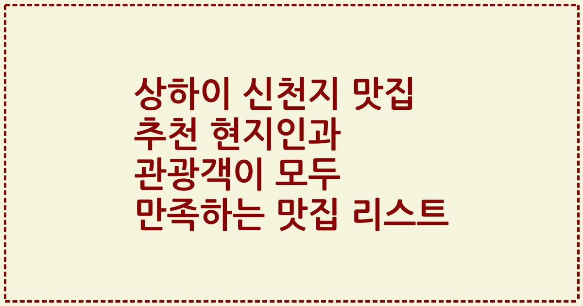 상하이 신천지 맛집 추천 현지인과 관광객이 모두 만족하는 맛집 리스트