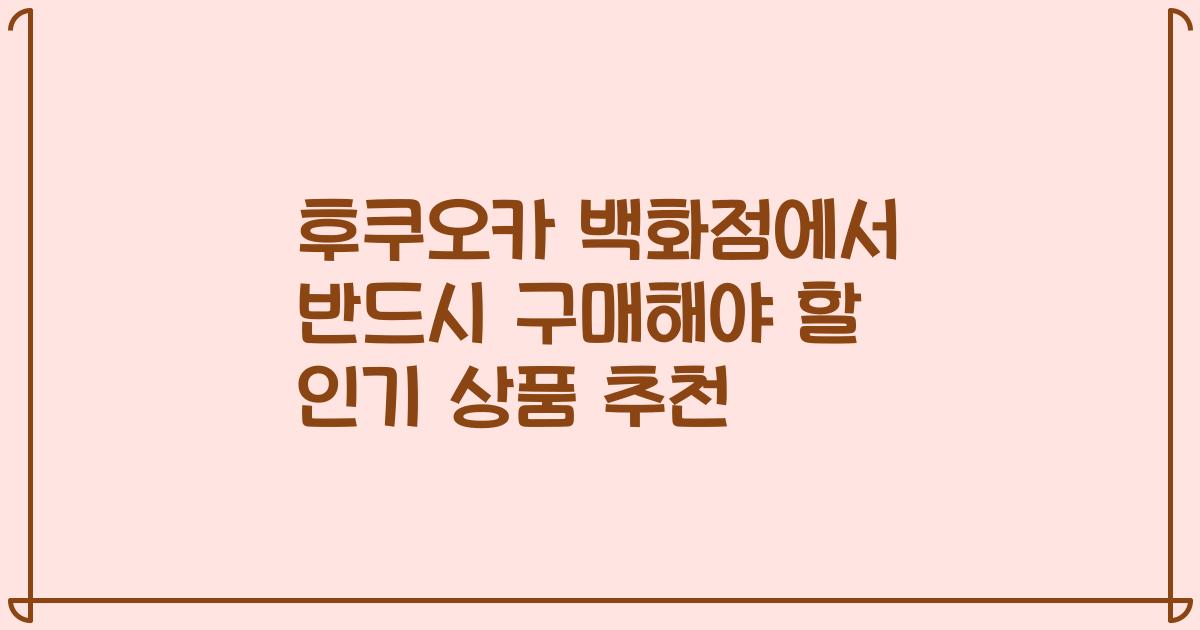 후쿠오카 백화점에서 반드시 구매해야 할 인기 상품 추천