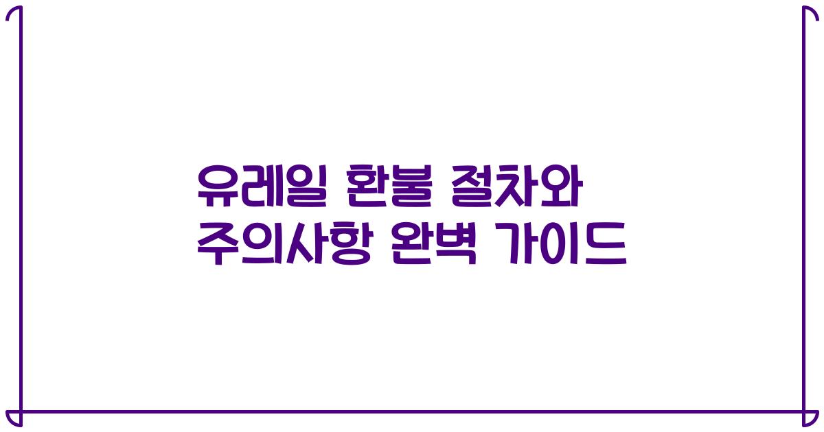 유레일 환불 절차와 주의사항 완벽 가이드