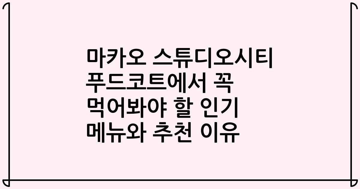 마카오 스튜디오시티 푸드코트에서 꼭 먹어봐야 할 인기 메뉴와 추천 이유