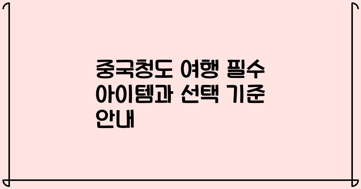 중국청도 여행 필수 아이템과 선택 기준 안내
