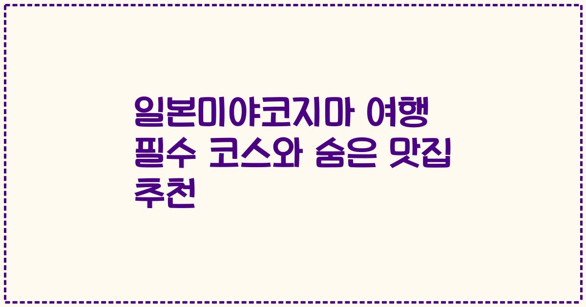 일본미야코지마 여행 필수 코스와 숨은 맛집 추천