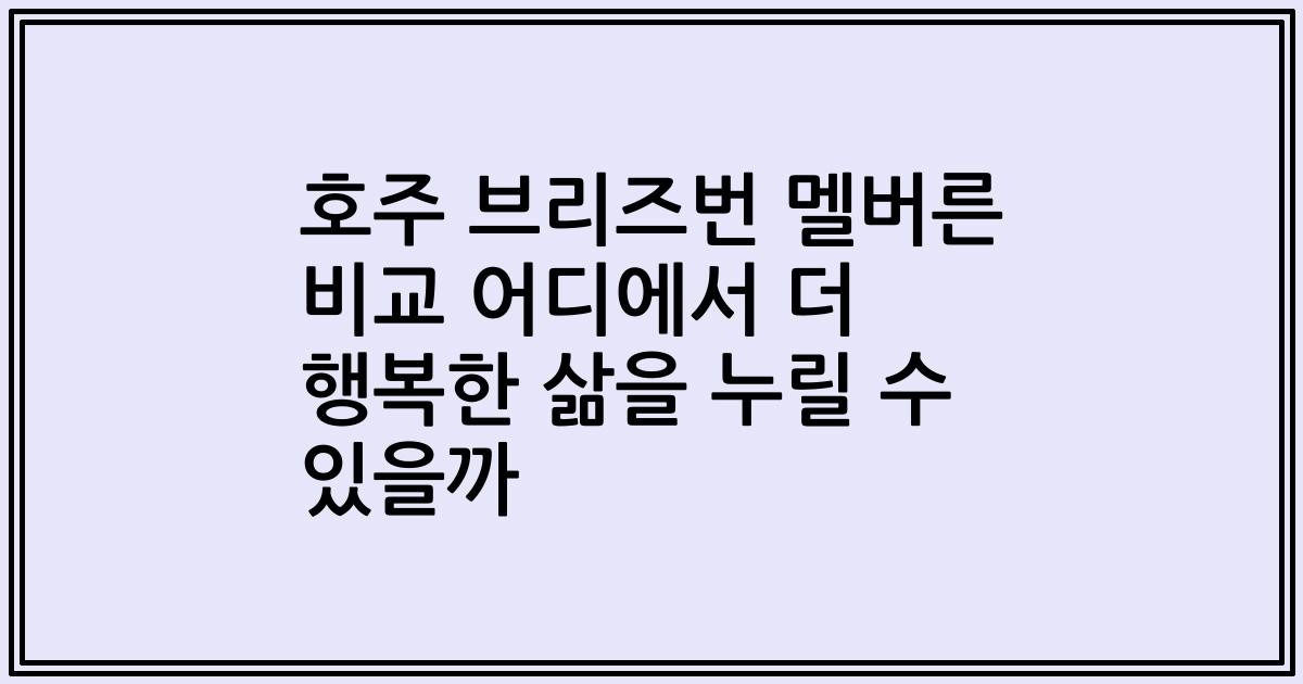 호주 브리즈번 멜버른 비교 어디에서 더 행복한 삶을 누릴 수 있을까