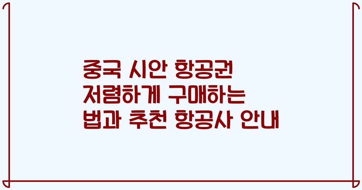 중국 시안 항공권 저렴하게 구매하는 법과 추천 항공사 안내