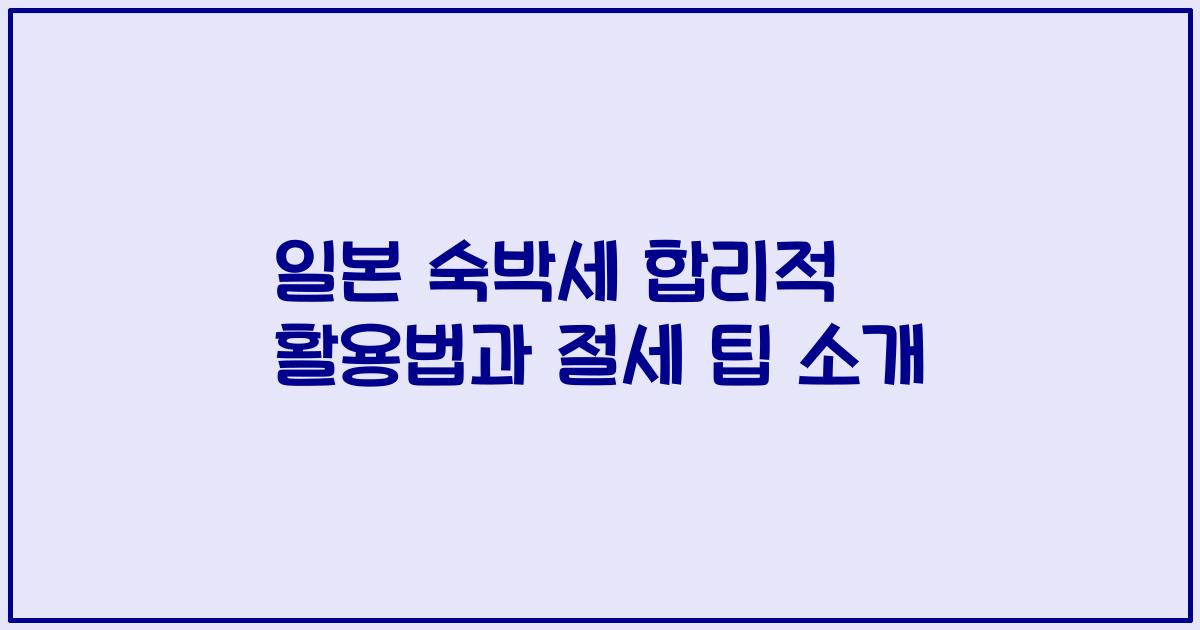 일본 숙박세 합리적 활용법과 절세 팁 소개