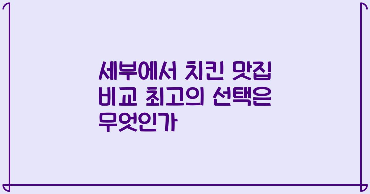 세부에서 치킨 맛집 비교 최고의 선택은 무엇인가