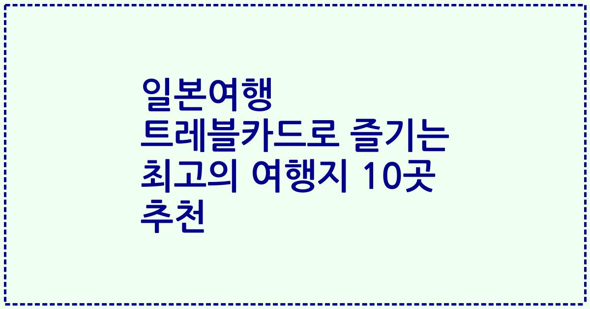 일본여행 트레블카드로 즐기는 최고의 여행지 10곳 추천