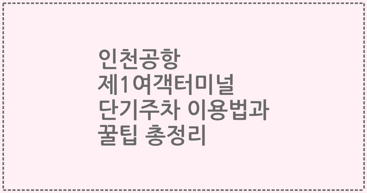 인천공항 제1여객터미널 단기주차 이용법과 꿀팁 총정리