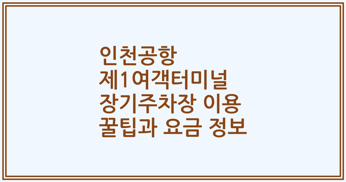인천공항 제1여객터미널 장기주차장 이용 꿀팁과 요금 정보