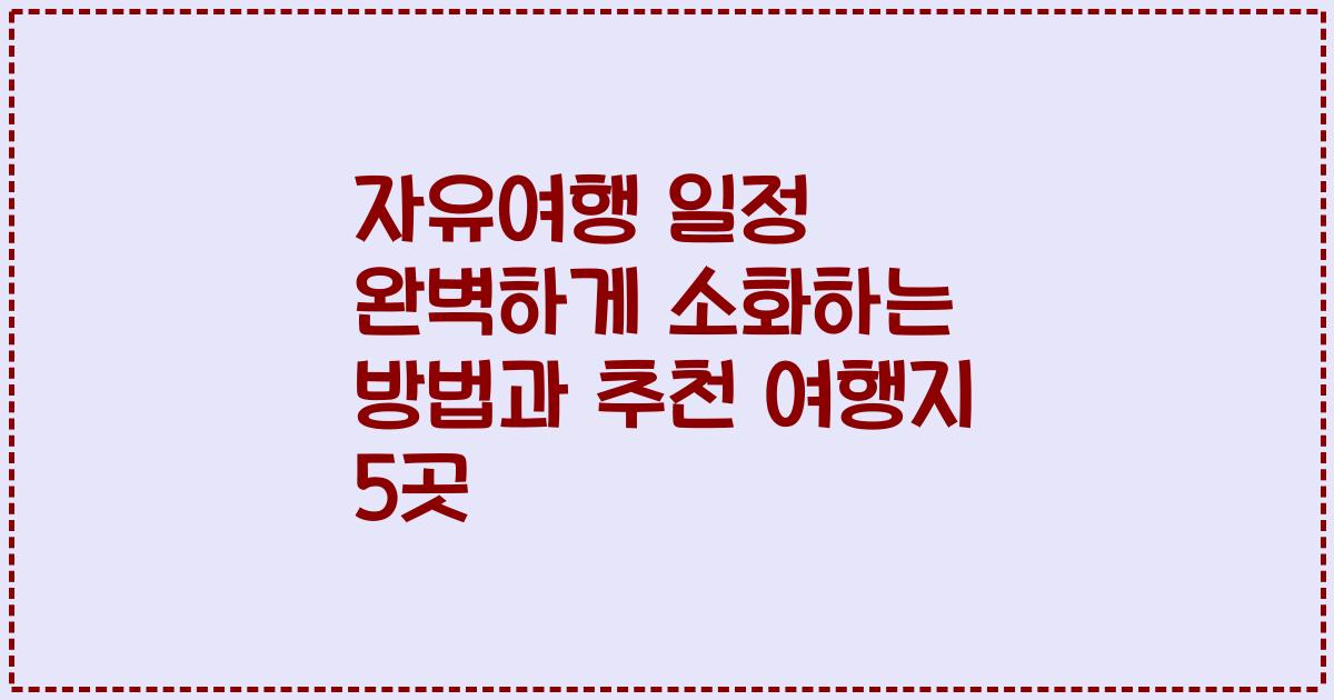 자유여행 일정 완벽하게 소화하는 방법과 추천 여행지 5곳