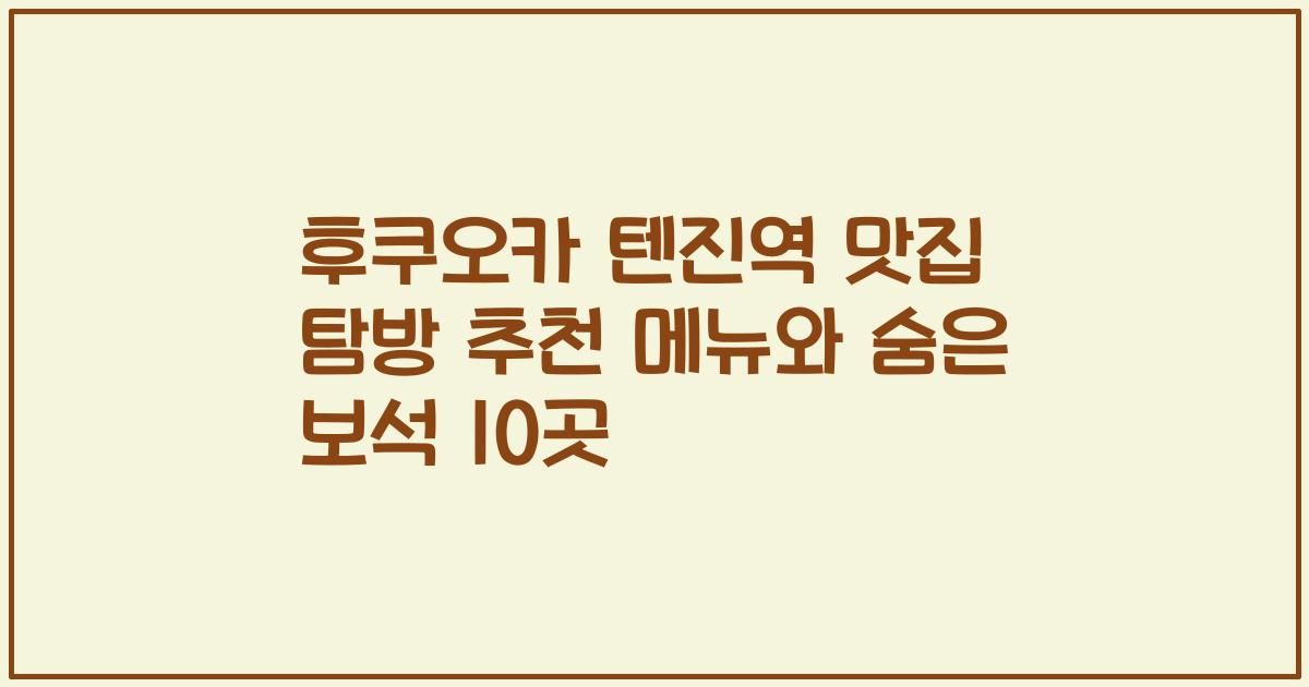 후쿠오카 텐진역 맛집 탐방 추천 메뉴와 숨은 보석 10곳