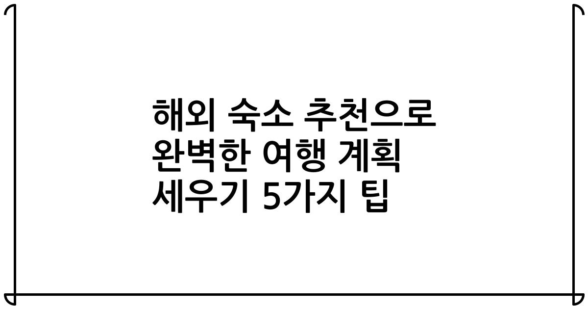 해외 숙소 추천으로 완벽한 여행 계획 세우기 5가지 팁