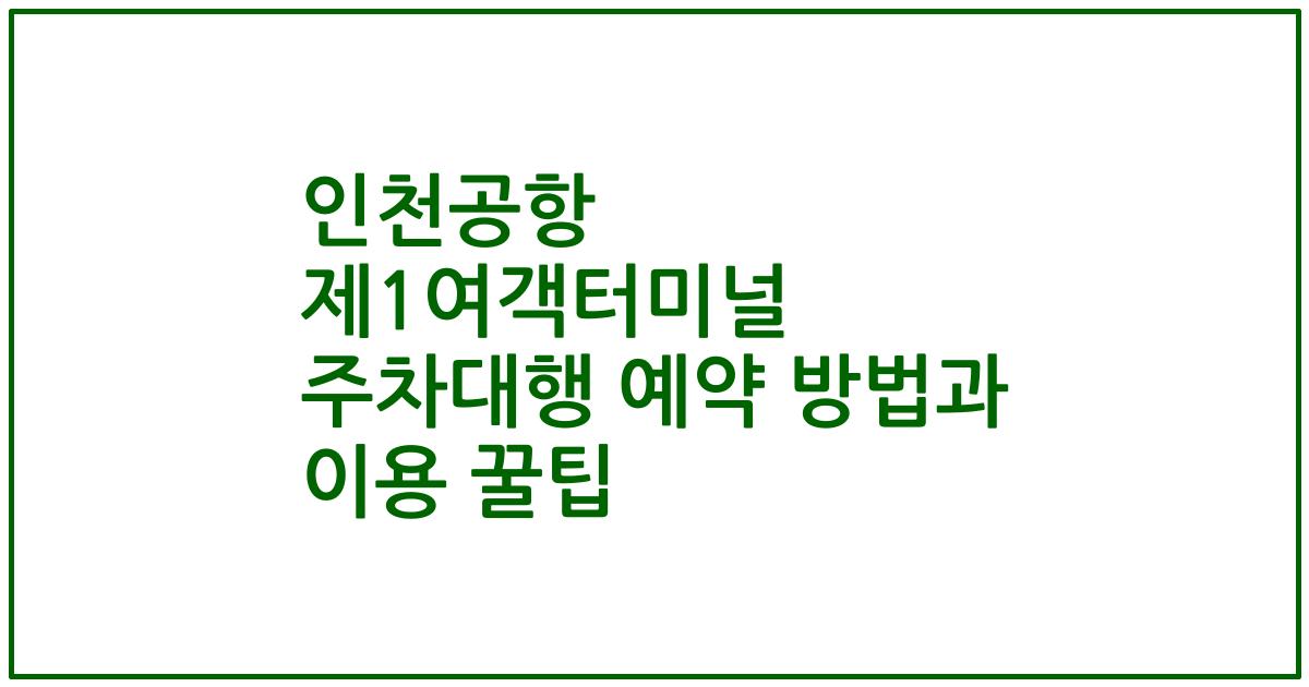 인천공항 제1여객터미널 주차대행 예약 방법과 이용 꿀팁