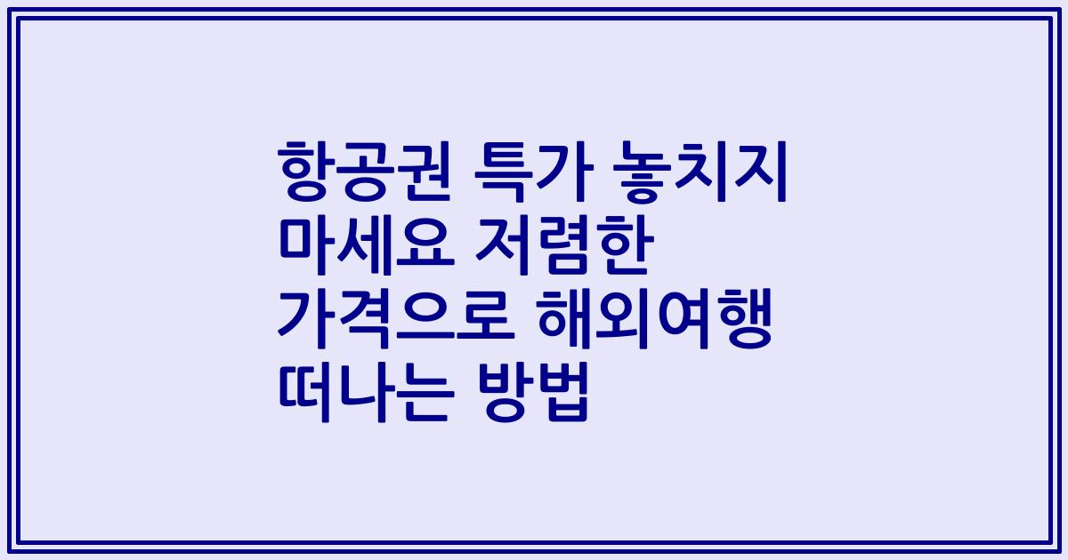 항공권 특가 놓치지 마세요 저렴한 가격으로 해외여행 떠나는 방법