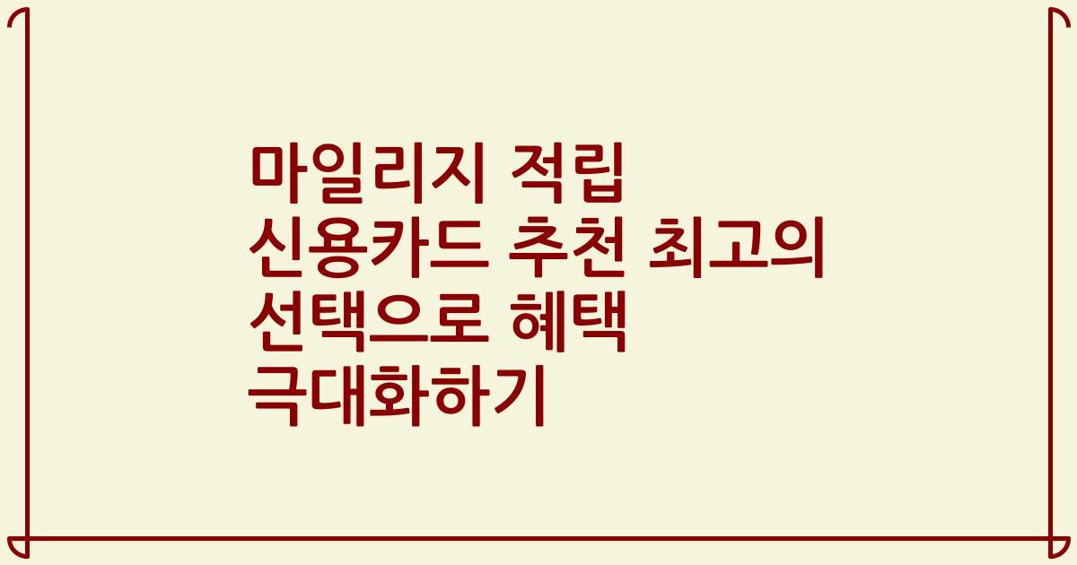 마일리지 적립 신용카드 추천 최고의 선택으로 혜택 극대화하기