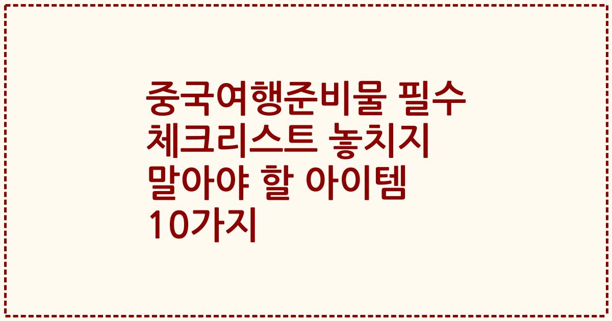 중국여행준비물 필수 체크리스트 놓치지 말아야 할 아이템 10가지