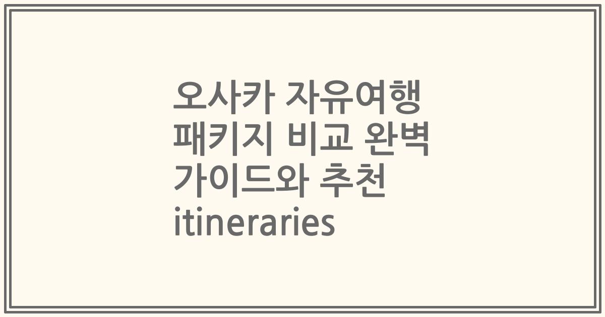 오사카 자유여행 패키지 비교 완벽 가이드와 추천 itineraries