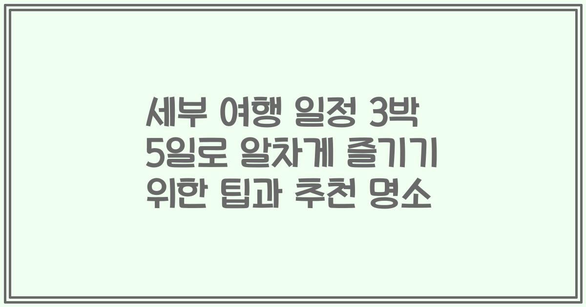 세부 여행 일정 3박 5일로 알차게 즐기기 위한 팁과 추천 명소
