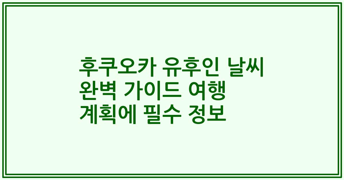 후쿠오카 유후인 날씨 완벽 가이드 여행 계획에 필수 정보
