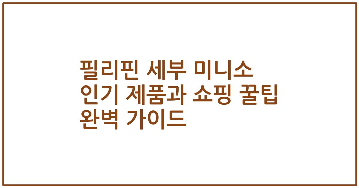 필리핀 세부 미니소 인기 제품과 쇼핑 꿀팁 완벽 가이드