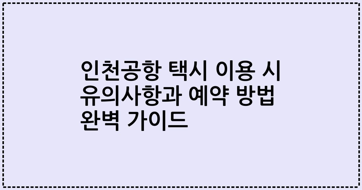 인천공항 택시 이용 시 유의사항과 예약 방법 완벽 가이드