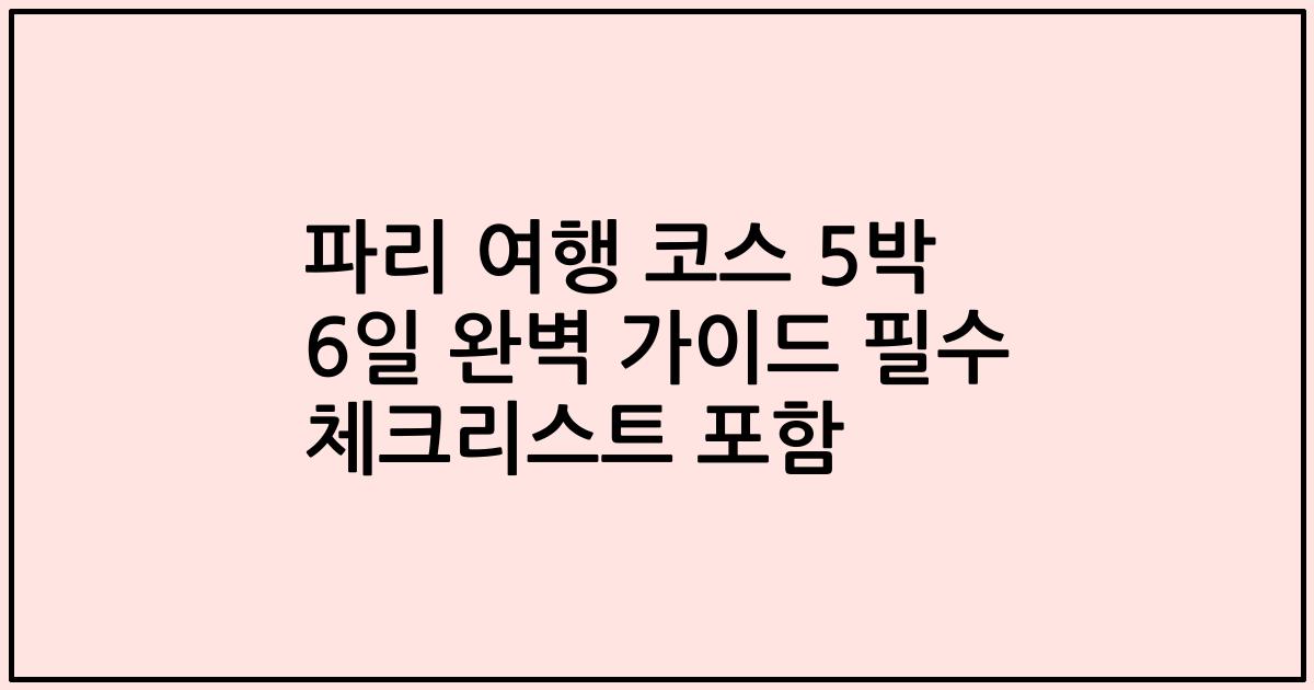 파리 여행 코스 5박 6일 완벽 가이드 필수 체크리스트 포함