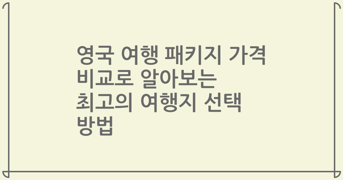 영국 여행 패키지 가격 비교로 알아보는 최고의 여행지 선택 방법