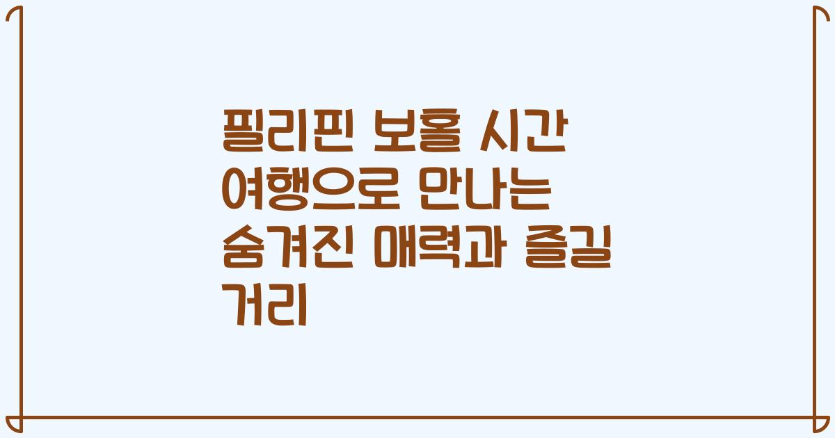 필리핀 보홀 시간 여행으로 만나는 숨겨진 매력과 즐길 거리