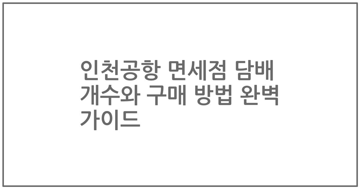 인천공항 면세점 담배 개수와 구매 방법 완벽 가이드